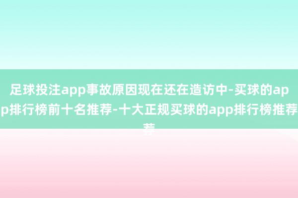 足球投注app事故原因现在还在造访中-买球的app排行榜前十名推荐-十大正规买球的app排行榜推荐