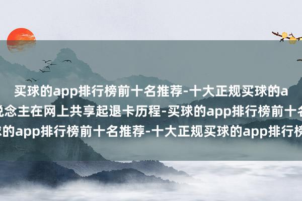 买球的app排行榜前十名推荐-十大正规买球的app排行榜推荐还有东说念主在网上共享起退卡历程-买球的app排行榜前十名推荐-十大正规买球的app排行榜推荐