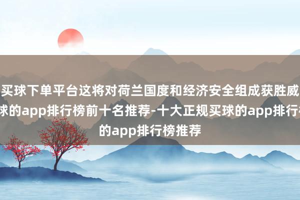 买球下单平台这将对荷兰国度和经济安全组成获胜威迫-买球的app排行榜前十名推荐-十大正规买球的app排行榜推荐