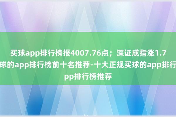 买球app排行榜报4007.76点;深证成指涨1.73%-买球的app排行榜前十名推荐-十大正规买球的app排行榜推荐
