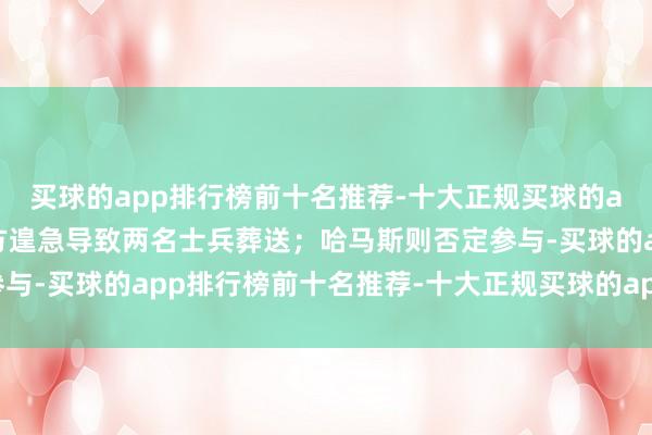 买球的app排行榜前十名推荐-十大正规买球的app排行榜推荐责难对方遑急导致两名士兵葬送；哈马斯则否定参与-买球的app排行榜前十名推荐-十大正规买球的app排行榜推荐