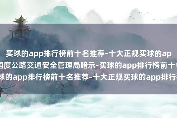 买球的app排行榜前十名推荐-十大正规买球的app排行榜推荐 好意思国国度公路交通安全管理局暗示-买球的app排行榜前十名推荐-十大正规买球的app排行榜推荐