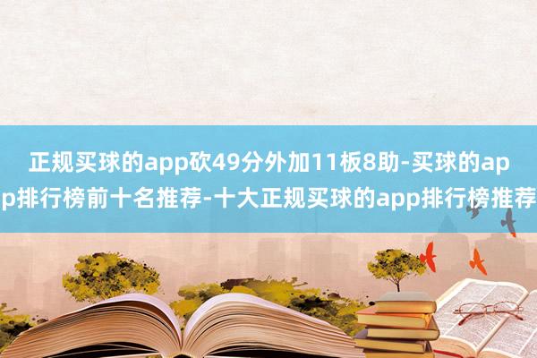 正规买球的app砍49分外加11板8助-买球的app排行榜前十名推荐-十大正规买球的app排行榜推荐