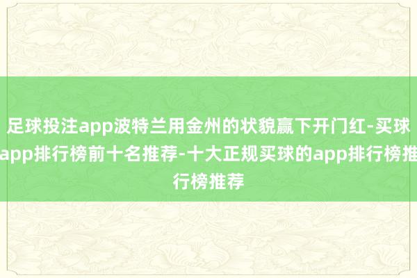 足球投注app波特兰用金州的状貌赢下开门红-买球的app排行榜前十名推荐-十大正规买球的app排行榜推荐