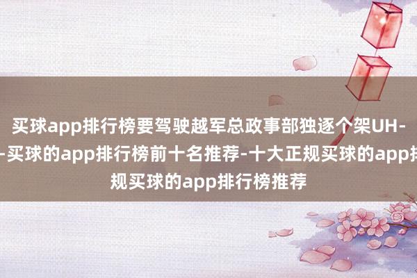 买球app排行榜要驾驶越军总政事部独逐个架UH-1H直升机-买球的app排行榜前十名推荐-十大正规买球的app排行榜推荐
