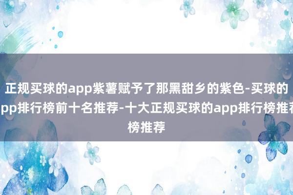 正规买球的app紫薯赋予了那黑甜乡的紫色-买球的app排行榜前十名推荐-十大正规买球的app排行榜推荐