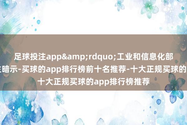 足球投注app&rdquo;工业和信息化部相干崇拜东谈主暗示-买球的app排行榜前十名推荐-十大正规买球的app排行榜推荐