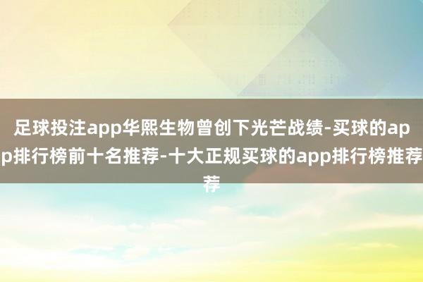 足球投注app华熙生物曾创下光芒战绩-买球的app排行榜前十名推荐-十大正规买球的app排行榜推荐