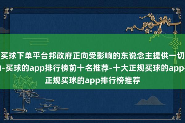 买球下单平台邦政府正向受影响的东说念主提供一切可能的救助-买球的app排行榜前十名推荐-十大正规买球的app排行榜推荐