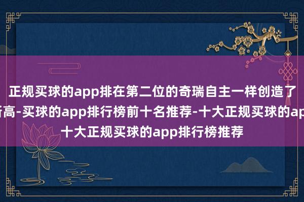正规买球的app排在第二位的奇瑞自主一样创造了自己的历史新高-买球的app排行榜前十名推荐-十大正规买球的app排行榜推荐