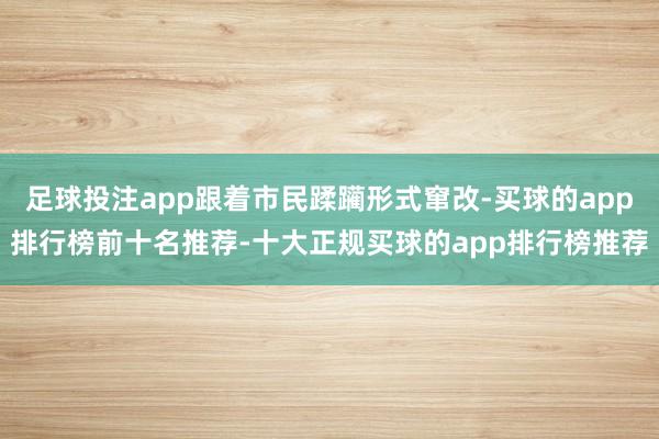 足球投注app跟着市民蹂躏形式窜改-买球的app排行榜前十名推荐-十大正规买球的app排行榜推荐