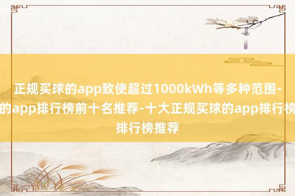 正规买球的app致使超过1000kWh等多种范围-买球的app排行榜前十名推荐-十大正规买球的app排行榜推荐