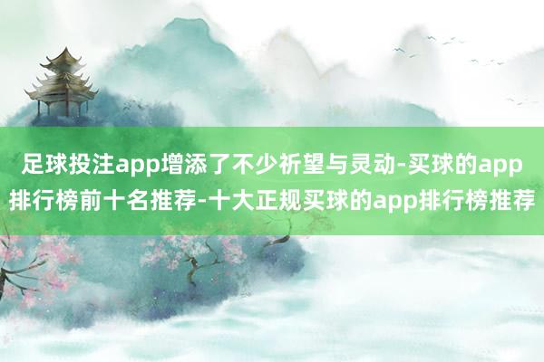 足球投注app增添了不少祈望与灵动-买球的app排行榜前十名推荐-十大正规买球的app排行榜推荐
