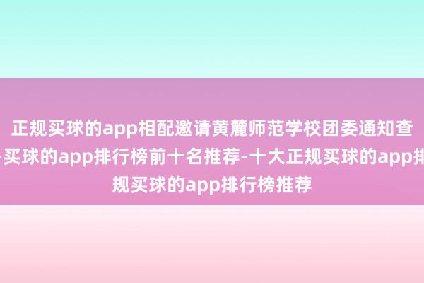 正规买球的app相配邀请黄麓师范学校团委通知查梦雪安分-买球的app排行榜前十名推荐-十大正规买球的app排行榜推荐