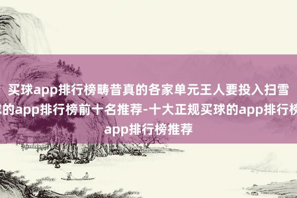 买球app排行榜畴昔真的各家单元王人要投入扫雪-买球的app排行榜前十名推荐-十大正规买球的app排行榜推荐