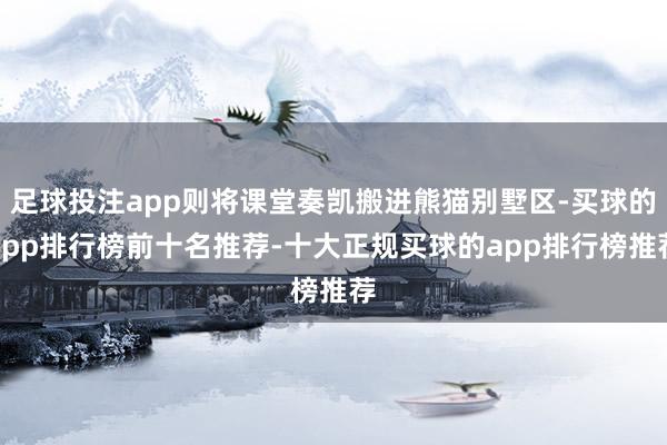 足球投注app则将课堂奏凯搬进熊猫别墅区-买球的app排行榜前十名推荐-十大正规买球的app排行榜推荐
