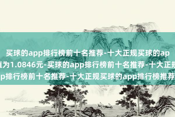 买球的app排行榜前十名推荐-十大正规买球的app排行榜推荐累计净值为1.0846元-买球的app排行榜前十名推荐-十大正规买球的app排行榜推荐