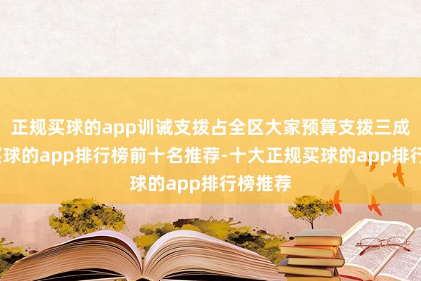 正规买球的app训诫支拨占全区大家预算支拨三成以上-买球的app排行榜前十名推荐-十大正规买球的app排行榜推荐