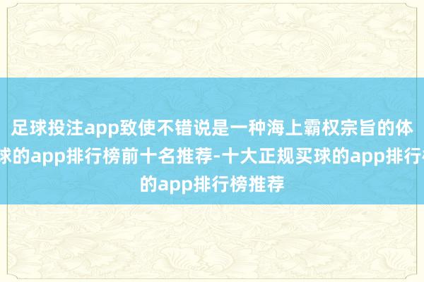 足球投注app致使不错说是一种海上霸权宗旨的体现-买球的app排行榜前十名推荐-十大正规买球的app排行榜推荐