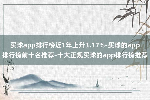 买球app排行榜近1年上升3.17%-买球的app排行榜前十名推荐-十大正规买球的app排行榜推荐