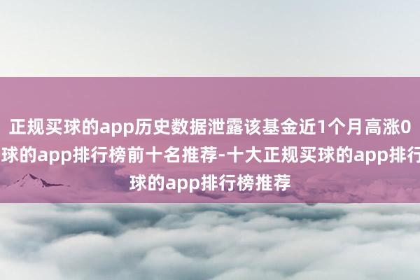 正规买球的app历史数据泄露该基金近1个月高涨0.7%-买球的app排行榜前十名推荐-十大正规买球的app排行榜推荐