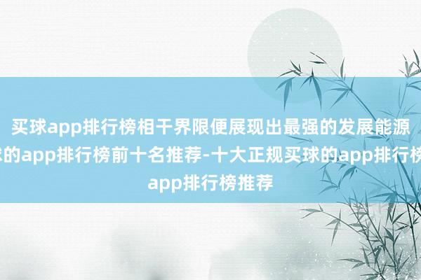 买球app排行榜相干界限便展现出最强的发展能源-买球的app排行榜前十名推荐-十大正规买球的app排行榜推荐
