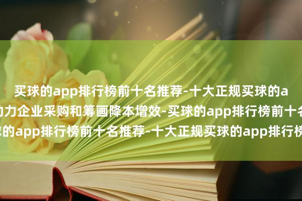 买球的app排行榜前十名推荐-十大正规买球的app排行榜推荐全标的助力企业采购和筹画降本增效-买球的app排行榜前十名推荐-十大正规买球的app排行榜推荐