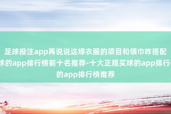 足球投注app再说说这绿衣服的项目和领巾咋搭配吧-买球的app排行榜前十名推荐-十大正规买球的app排行榜推荐