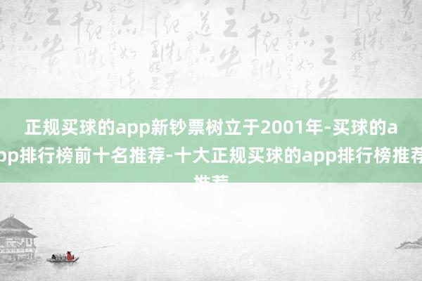 正规买球的app新钞票树立于2001年-买球的app排行榜前十名推荐-十大正规买球的app排行榜推荐