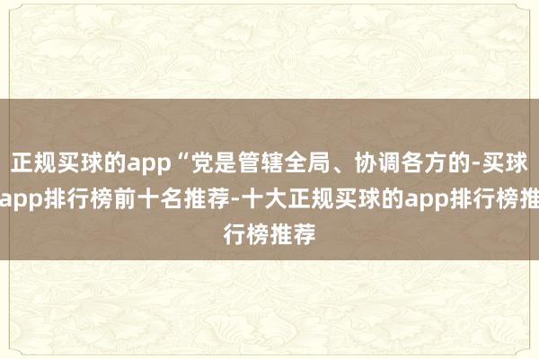正规买球的app“党是管辖全局、协调各方的-买球的app排行榜前十名推荐-十大正规买球的app排行榜推荐