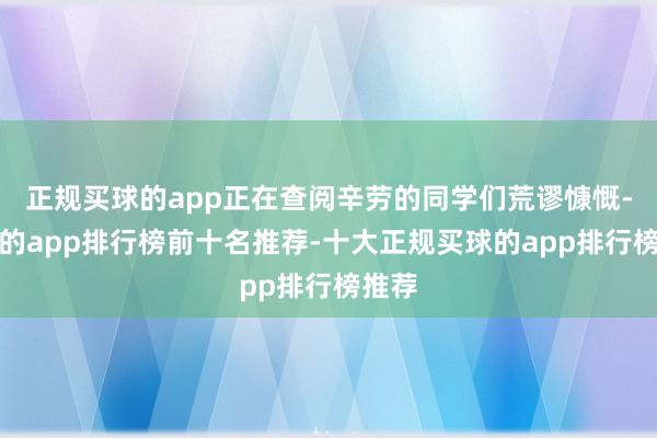 正规买球的app正在查阅辛劳的同学们荒谬慷慨-买球的app排行榜前十名推荐-十大正规买球的app排行榜推荐