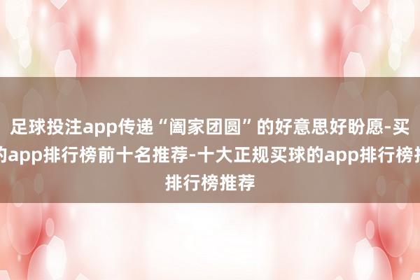 足球投注app传递“阖家团圆”的好意思好盼愿-买球的app排行榜前十名推荐-十大正规买球的app排行榜推荐