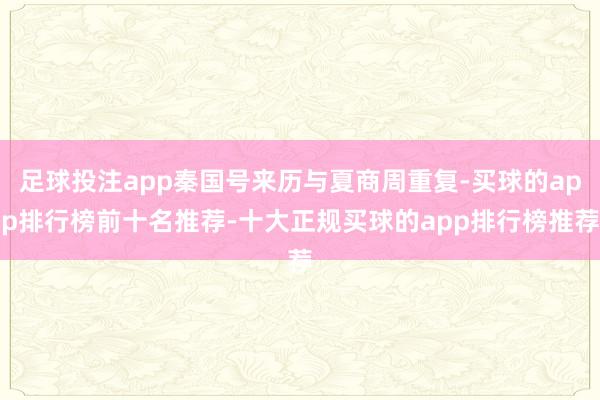 足球投注app秦国号来历与夏商周重复-买球的app排行榜前十名推荐-十大正规买球的app排行榜推荐