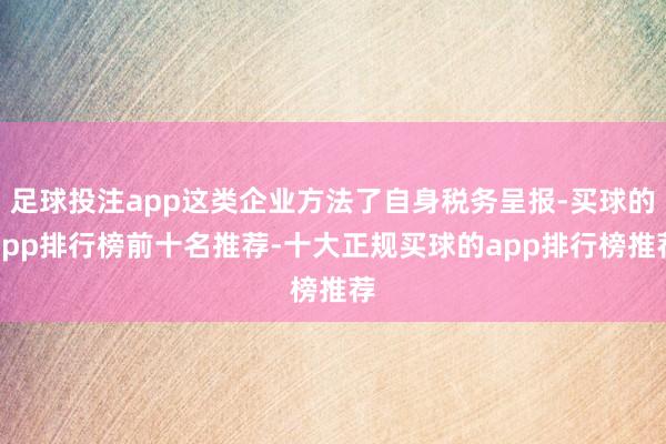 足球投注app这类企业方法了自身税务呈报-买球的app排行榜前十名推荐-十大正规买球的app排行榜推荐