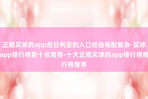 正规买球的app尼日利亚的入口经由相配复杂-买球的app排行榜前十名推荐-十大正规买球的app排行榜推荐