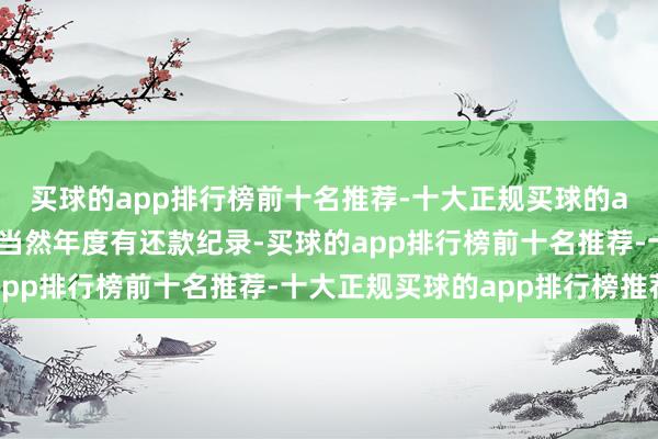 买球的app排行榜前十名推荐-十大正规买球的app排行榜推荐且上一当然年度有还款纪录-买球的app排行榜前十名推荐-十大正规买球的app排行榜推荐