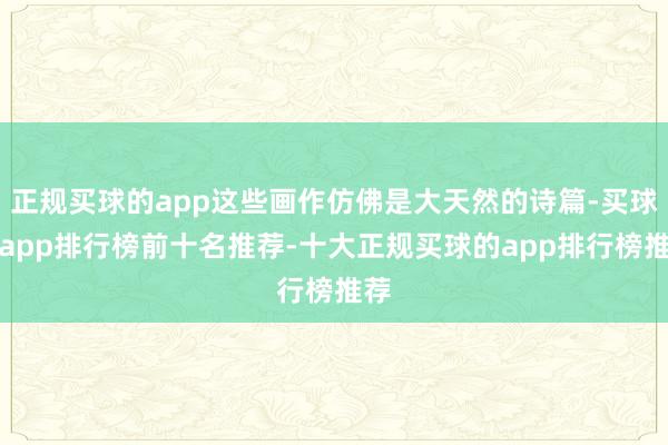 正规买球的app这些画作仿佛是大天然的诗篇-买球的app排行榜前十名推荐-十大正规买球的app排行榜推荐