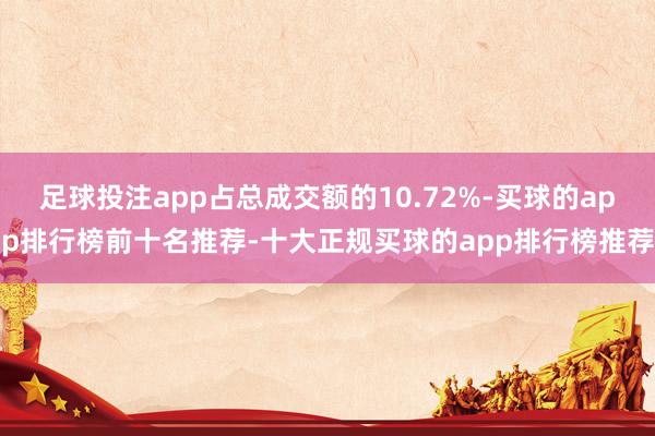 足球投注app占总成交额的10.72%-买球的app排行榜前十名推荐-十大正规买球的app排行榜推荐