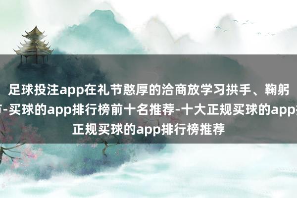 足球投注app在礼节憨厚的洽商放学习拱手、鞠躬等古典礼节-买球的app排行榜前十名推荐-十大正规买球的app排行榜推荐