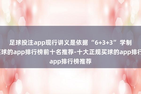 足球投注app现行讲义是依据 “6+3+3” 学制编写-买球的app排行榜前十名推荐-十大正规买球的app排行榜推荐