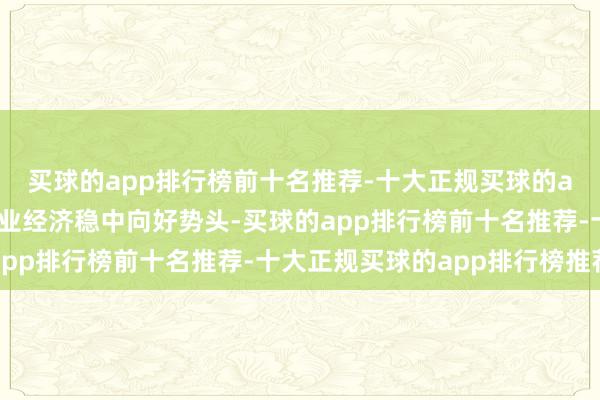 买球的app排行榜前十名推荐-十大正规买球的app排行榜推荐拓展产业经济稳中向好势头-买球的app排行榜前十名推荐-十大正规买球的app排行榜推荐