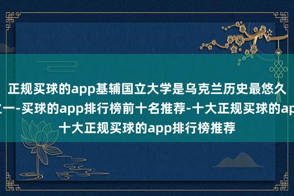 正规买球的app基辅国立大学是乌克兰历史最悠久的高档学府之一-买球的app排行榜前十名推荐-十大正规买球的app排行榜推荐