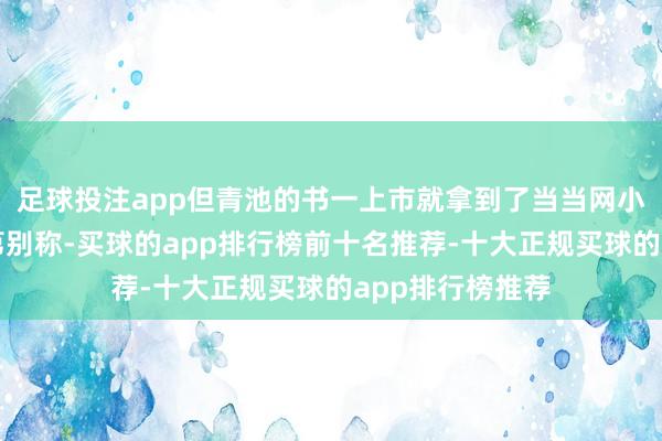 足球投注app但青池的书一上市就拿到了当当网小学阅读新书榜第别称-买球的app排行榜前十名推荐-十大正规买球的app排行榜推荐