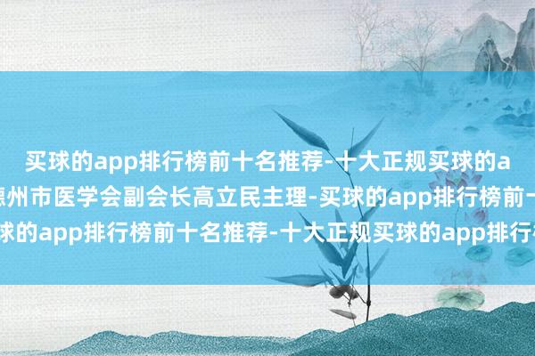 买球的app排行榜前十名推荐-十大正规买球的app排行榜推荐会议由德州市医学会副会长高立民主理-买球的app排行榜前十名推荐-十大正规买球的app排行榜推荐