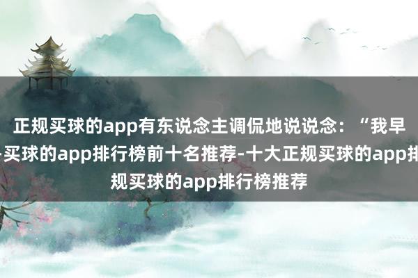 正规买球的app有东说念主调侃地说说念：“我早就料到了-买球的app排行榜前十名推荐-十大正规买球的app排行榜推荐