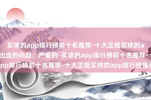 买球的app排行榜前十名推荐-十大正规买球的app排行榜推荐就会有出血的问题；严重的-买球的app排行榜前十名推荐-十大正规买球的app排行榜推荐