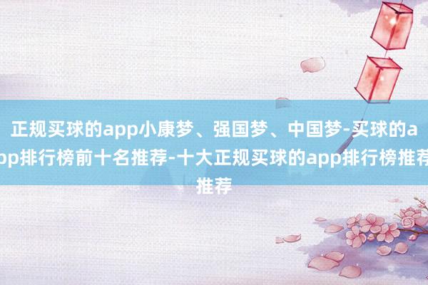 正规买球的app小康梦、强国梦、中国梦-买球的app排行榜前十名推荐-十大正规买球的app排行榜推荐