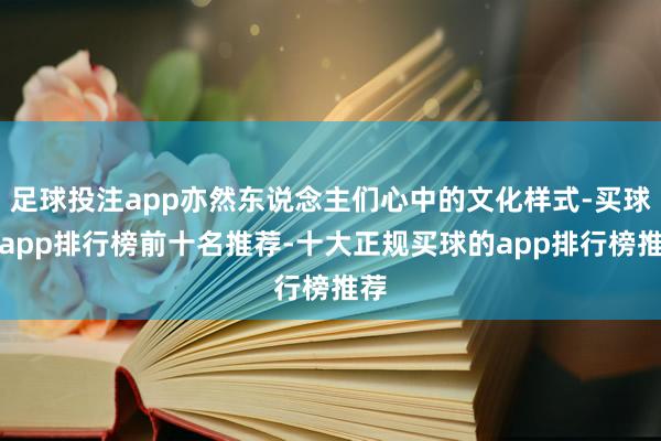 足球投注app亦然东说念主们心中的文化样式-买球的app排行榜前十名推荐-十大正规买球的app排行榜推荐