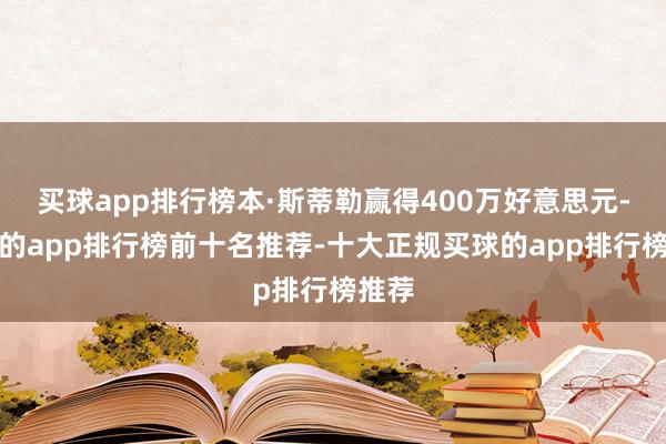 买球app排行榜本·斯蒂勒赢得400万好意思元-买球的app排行榜前十名推荐-十大正规买球的app排行榜推荐