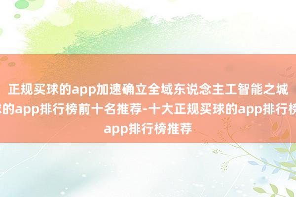 正规买球的app加速确立全域东说念主工智能之城-买球的app排行榜前十名推荐-十大正规买球的app排行榜推荐